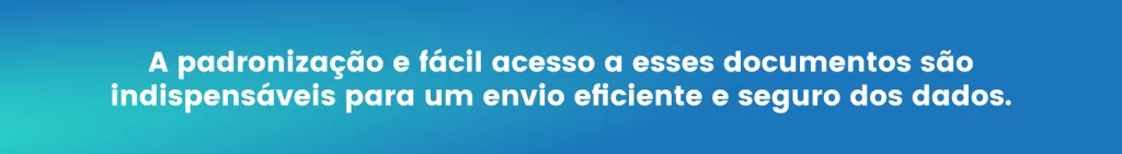 A padronização e fácil acesso a esses documentos são indispensáveis para um envio eficiente e seguro dos dados.